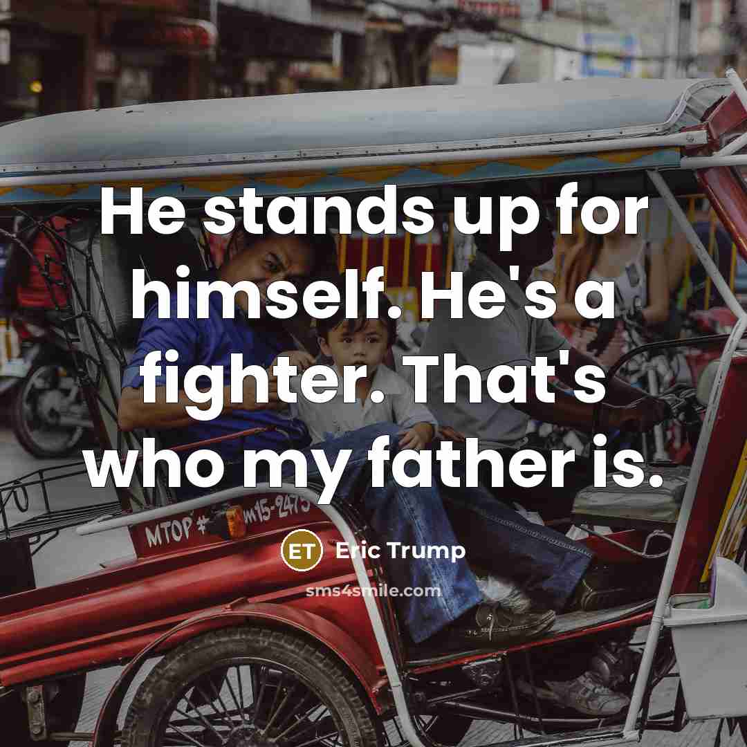 “He stands up for himself. He's a fighter. That's who my father is.” quote by Eric Trump