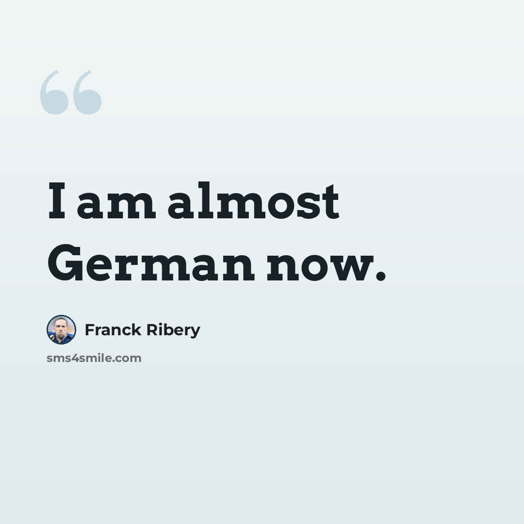 “I am almost German now.” quote by Franck Ribery