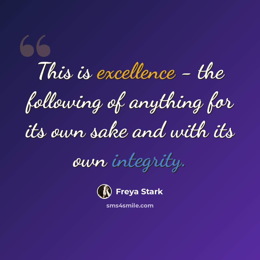 “This is excellence - the following of anything for its own sake and with its own integrity.” quote by Freya Stark