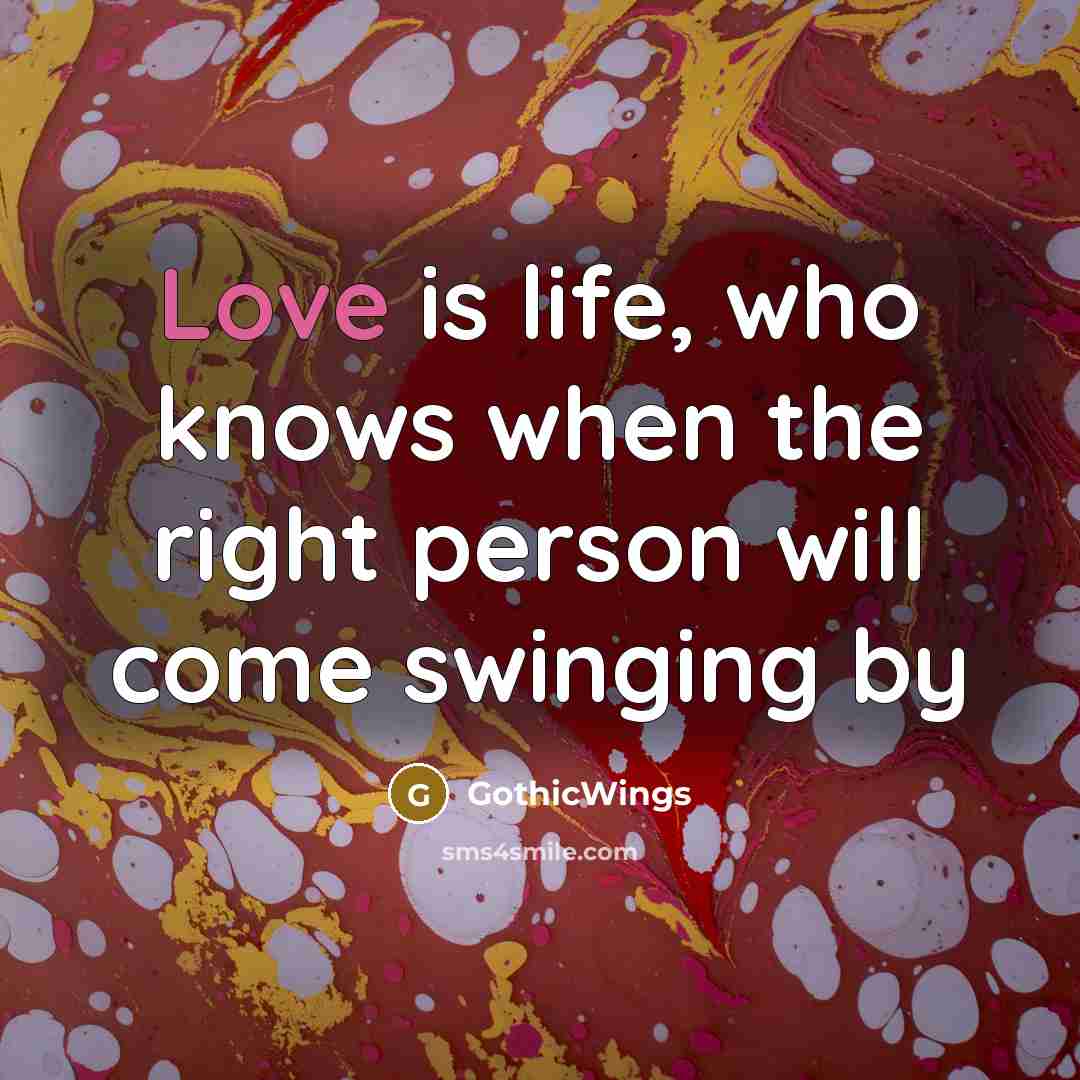 “Love is life, who knows when the right person will come swinging by” quote by GothicWings