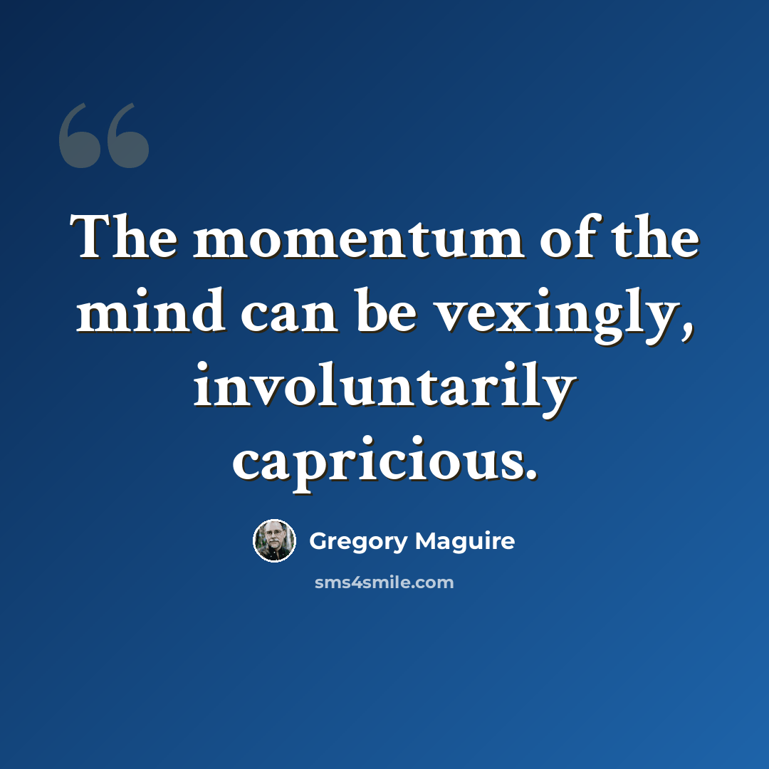 “The momentum of the mind can be vexingly, involuntarily capricious.” quote by Gregory Maguire