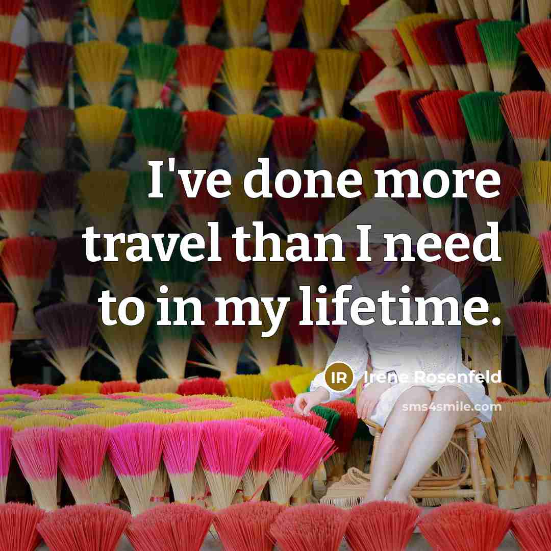 “I've done more travel than I need to in my lifetime.” quote by Irene Rosenfeld