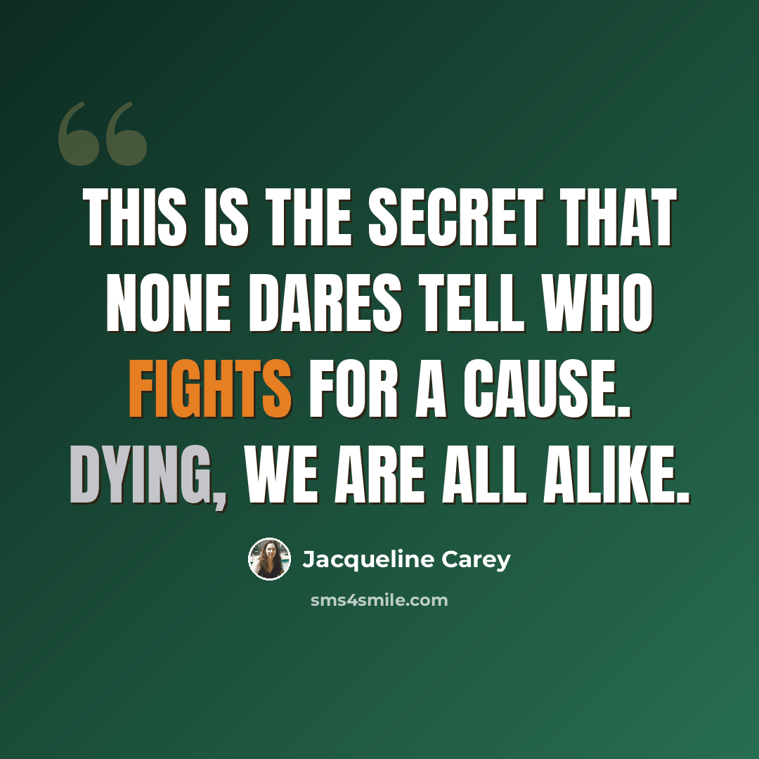 “This is the secret that none dares tell who fights for a cause. Dying, we are all alike.” quote by Jacqueline Carey