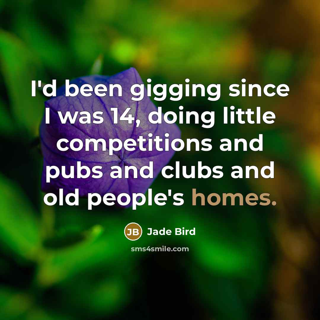 “I'd been gigging since I was 14, doing little competitions and pubs and clubs and old people's homes.” quote by Jade Bird