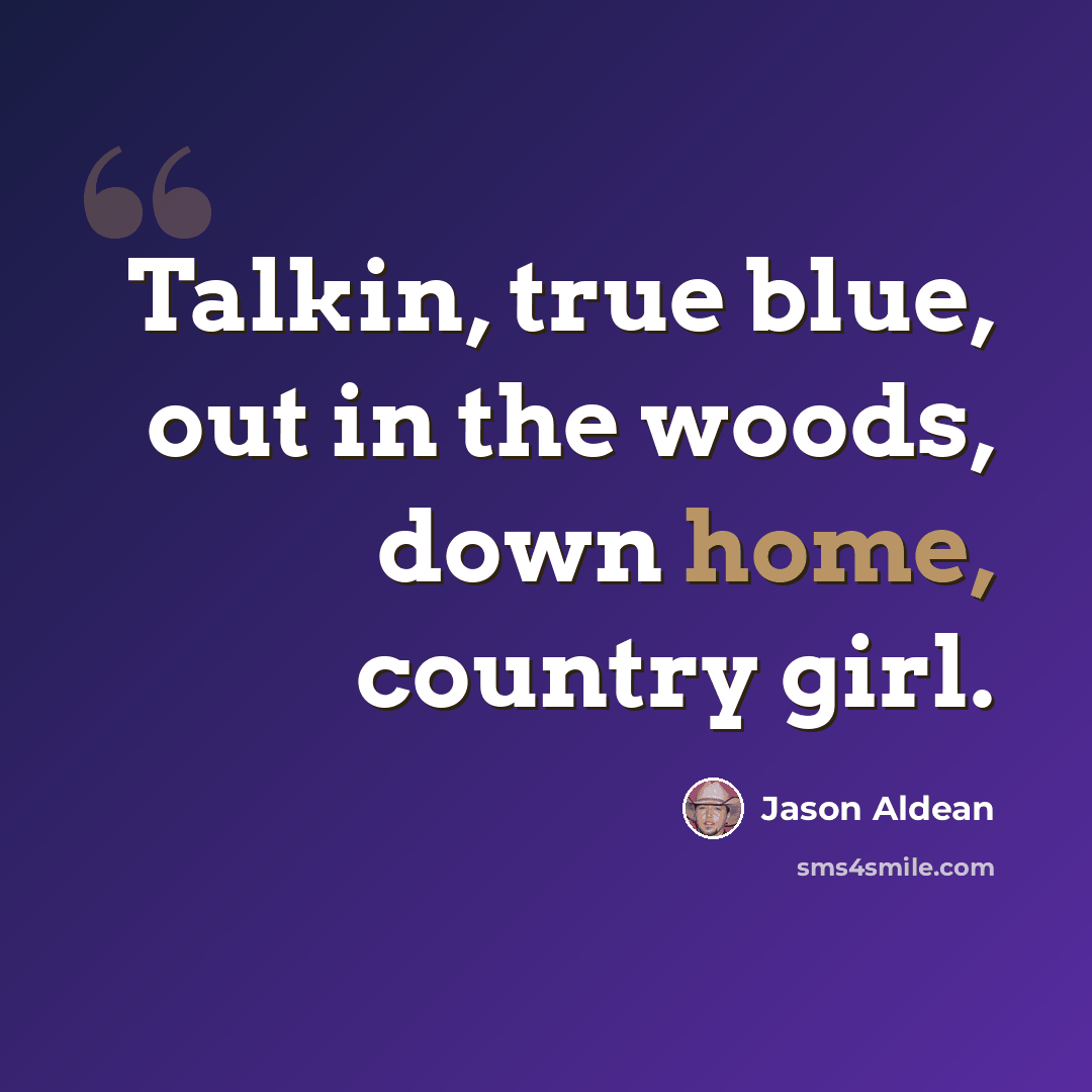 “Talkin, true blue, out in the woods, down home, country girl.” quote by Jason Aldean