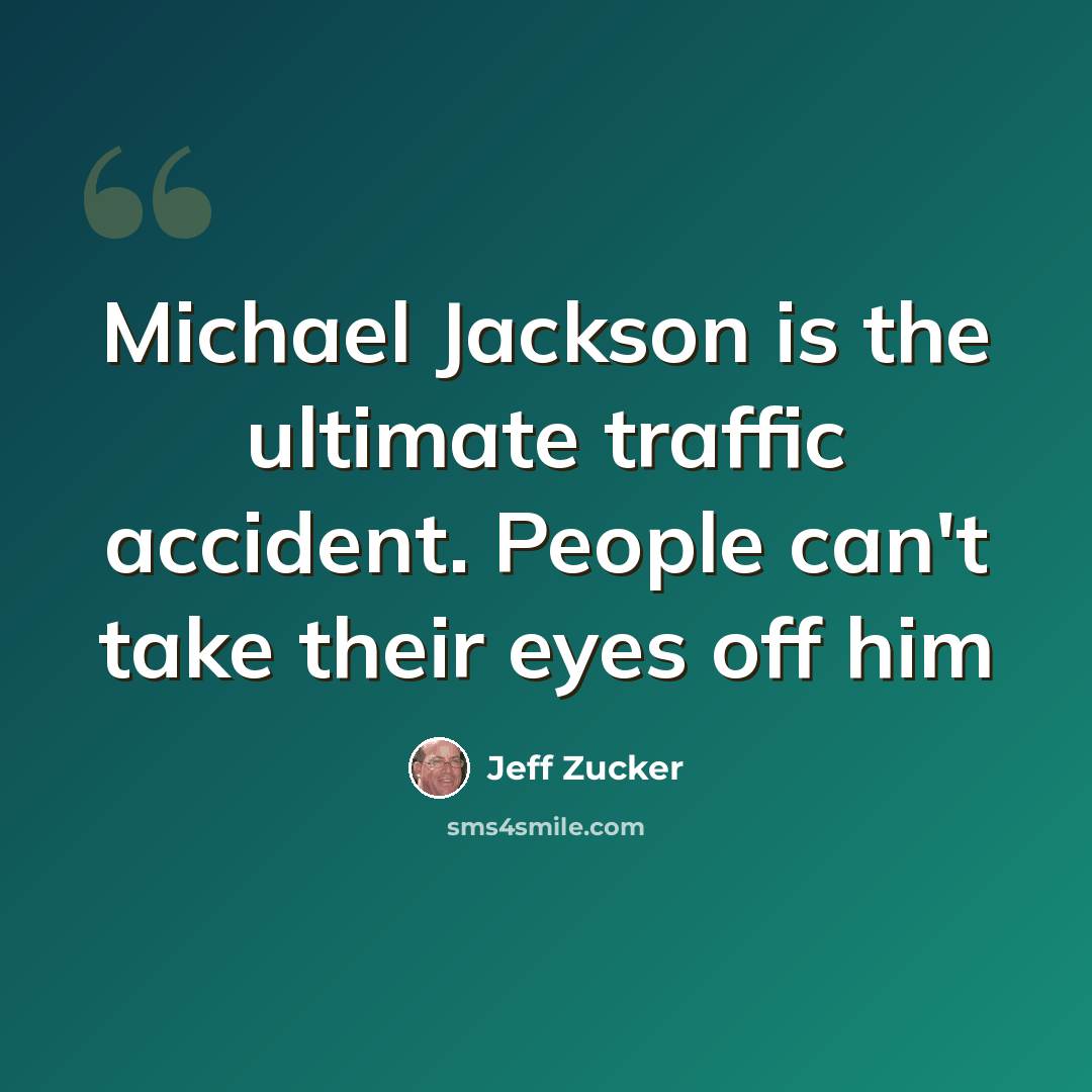 “Michael Jackson is the ultimate traffic accident. People can't take their eyes off him” quote by Jeff Zucker
