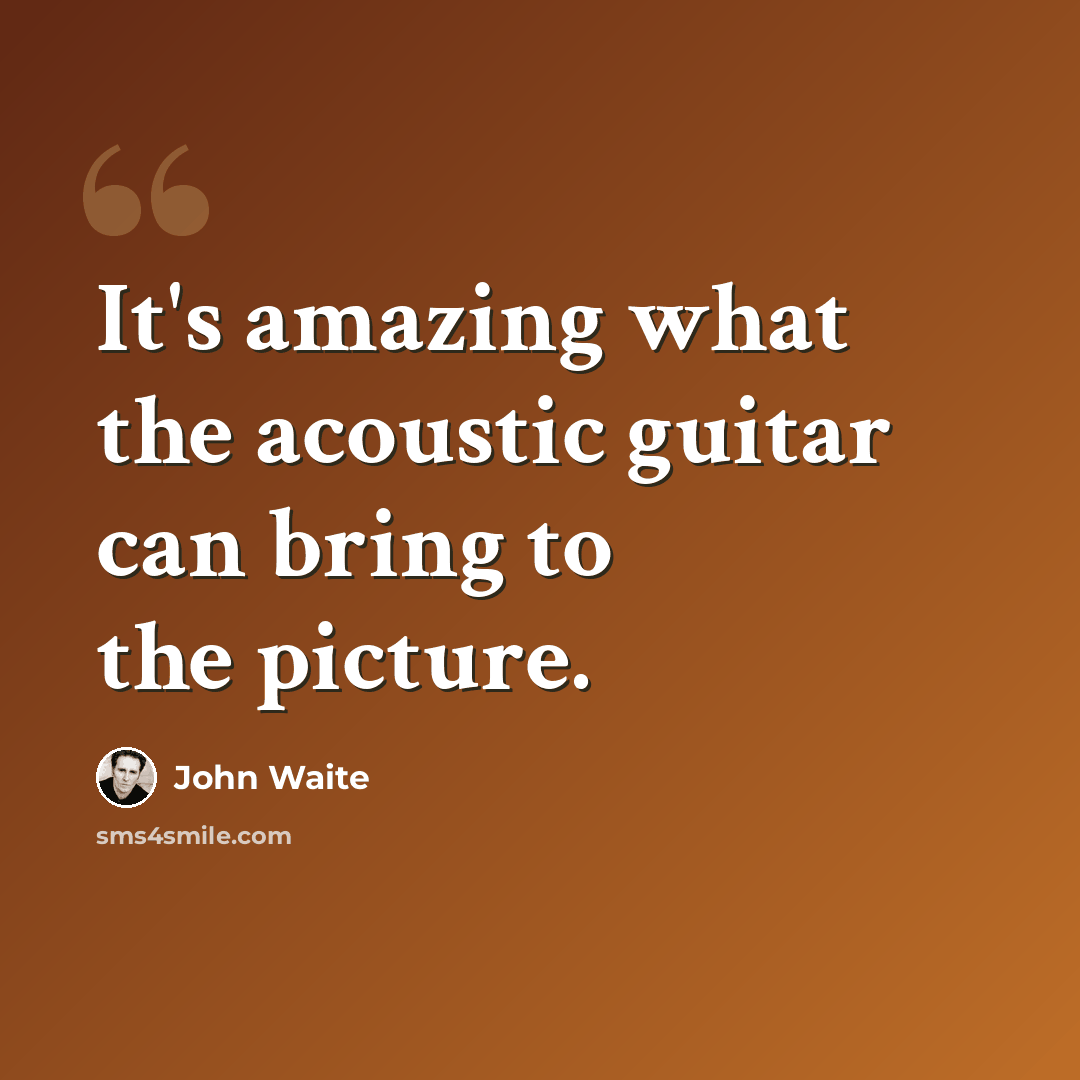 “It's amazing what the acoustic guitar can bring to the picture.” quote by John Waite