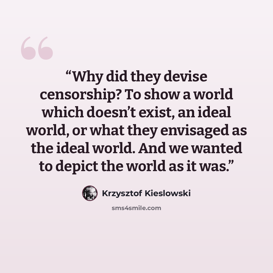 “Why did they devise censorship? To show a world which doesn’t exist, an ideal world, or what they envisaged as the ideal world. And we wanted to depict the world as it was.” quote by Krzysztof Kieślowski