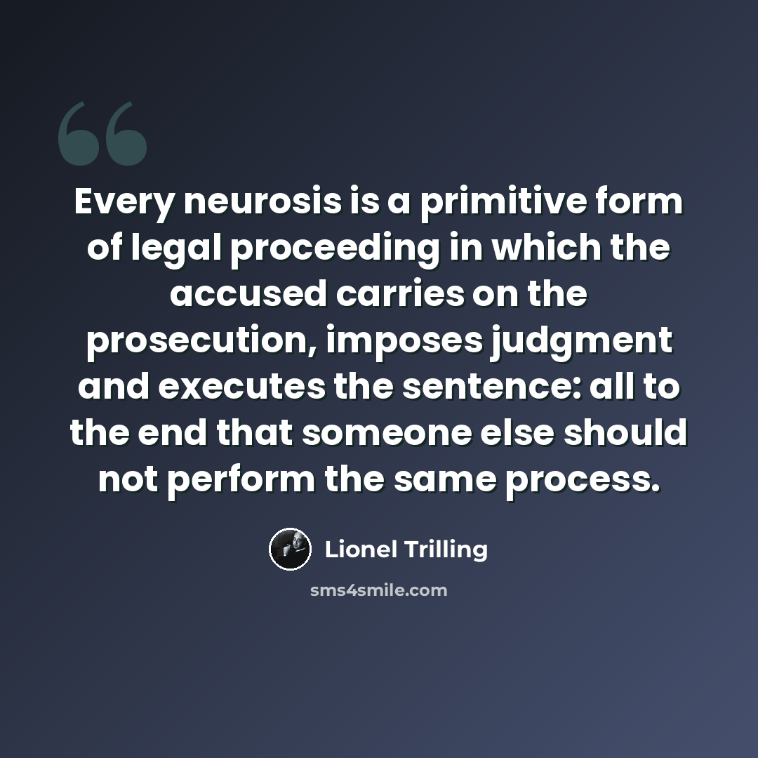 “Every neurosis is a primitive form of legal proceeding in which the accused carries on the prosecution, imposes judgment and executes the sentence: all to the end that someone else should not perform the same process.” quote by Lionel Trilling