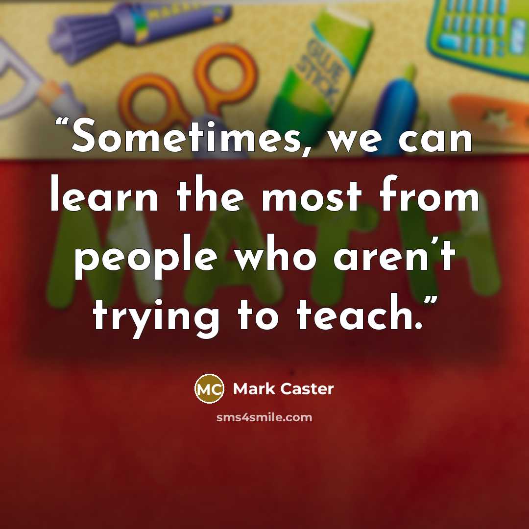 “Sometimes, we can learn the most from people who aren’t trying to teach.” quote by Mark Caster