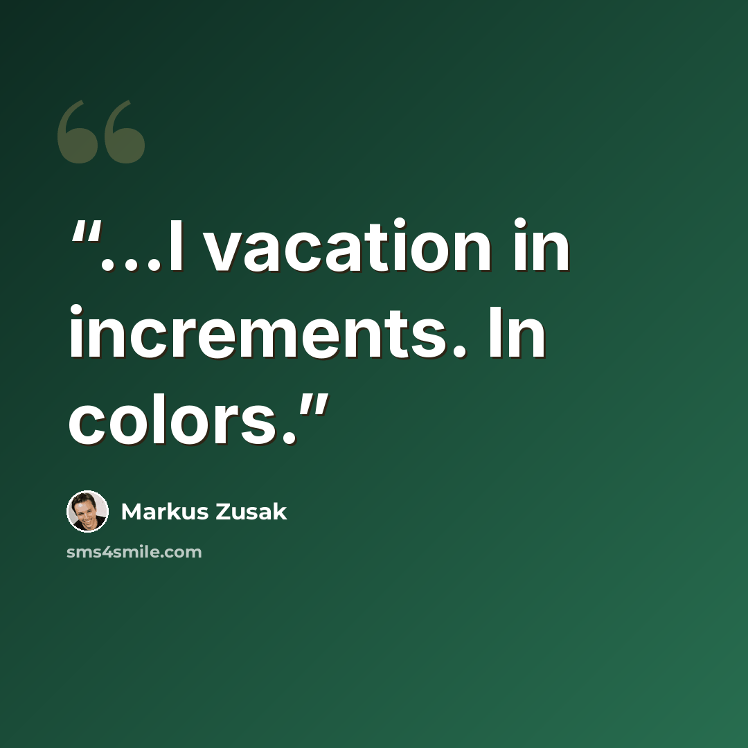 “...I vacation in increments. In colors.” quote by Markus Zusak