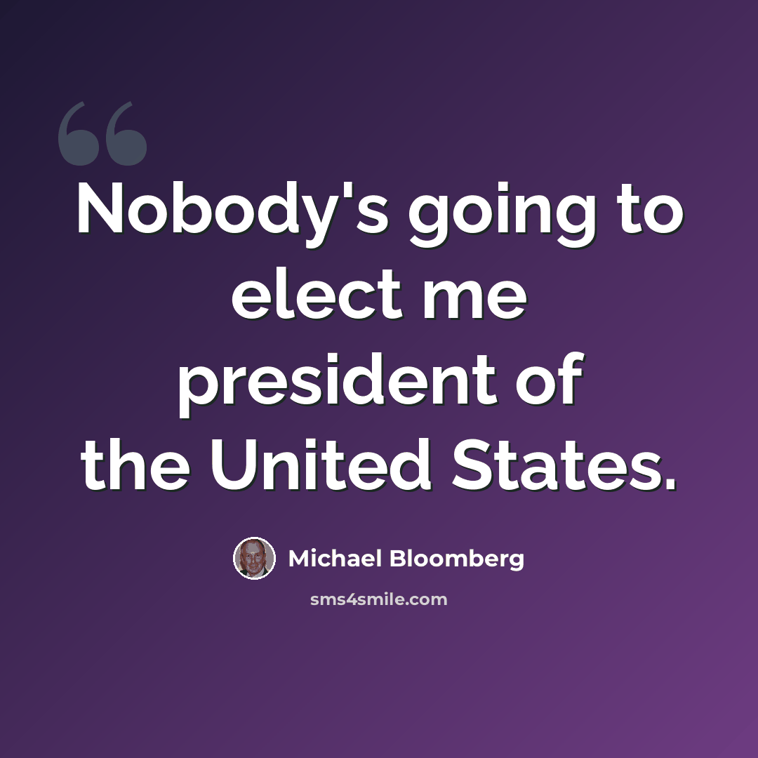 “Nobody's going to elect me president of the United States.” quote by Michael Bloomberg