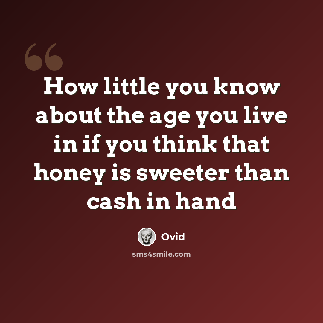 “How little you know about the age you live in if you think that honey is sweeter than cash in hand” quote by Ovid