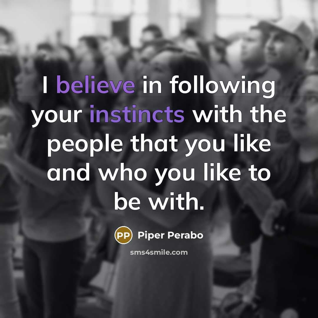 “I believe in following your instincts with the people that you like and who you like to be with.” quote by Piper Perabo