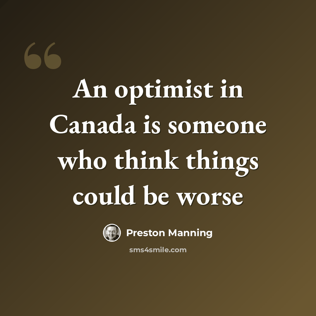 “An optimist in Canada is someone who think things could be worse” quote by Preston Manning