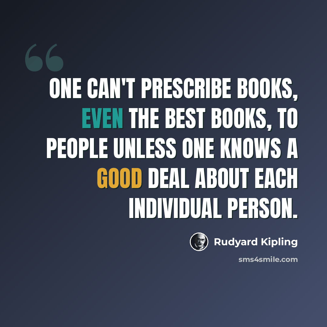 “One can't prescribe books, even the best books, to people unless one knows a good deal about each individual person.” quote by Rudyard Kipling