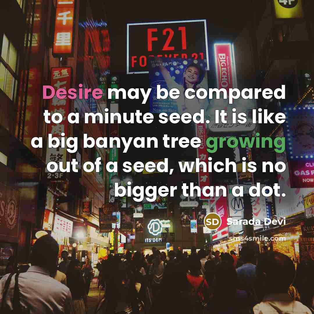 “Desire may be compared to a minute seed. It is like a big banyan tree growing out of a seed, which is no bigger than a dot.” quote by Sarada Devi