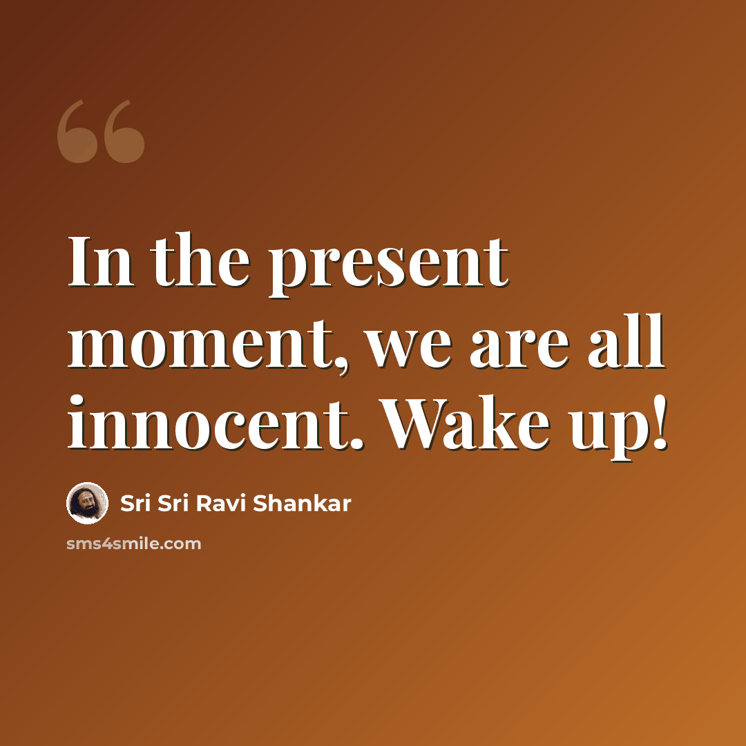 “In the present moment, we are all innocent. Wake up!” quote by Sri Sri Ravi Shankar