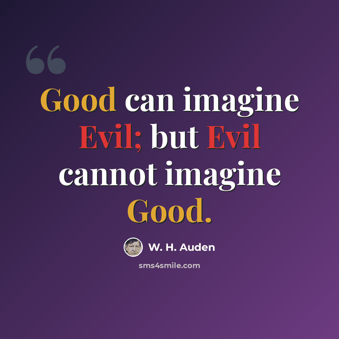 “Good can imagine Evil; but Evil cannot imagine Good.” quote by W. H. Auden