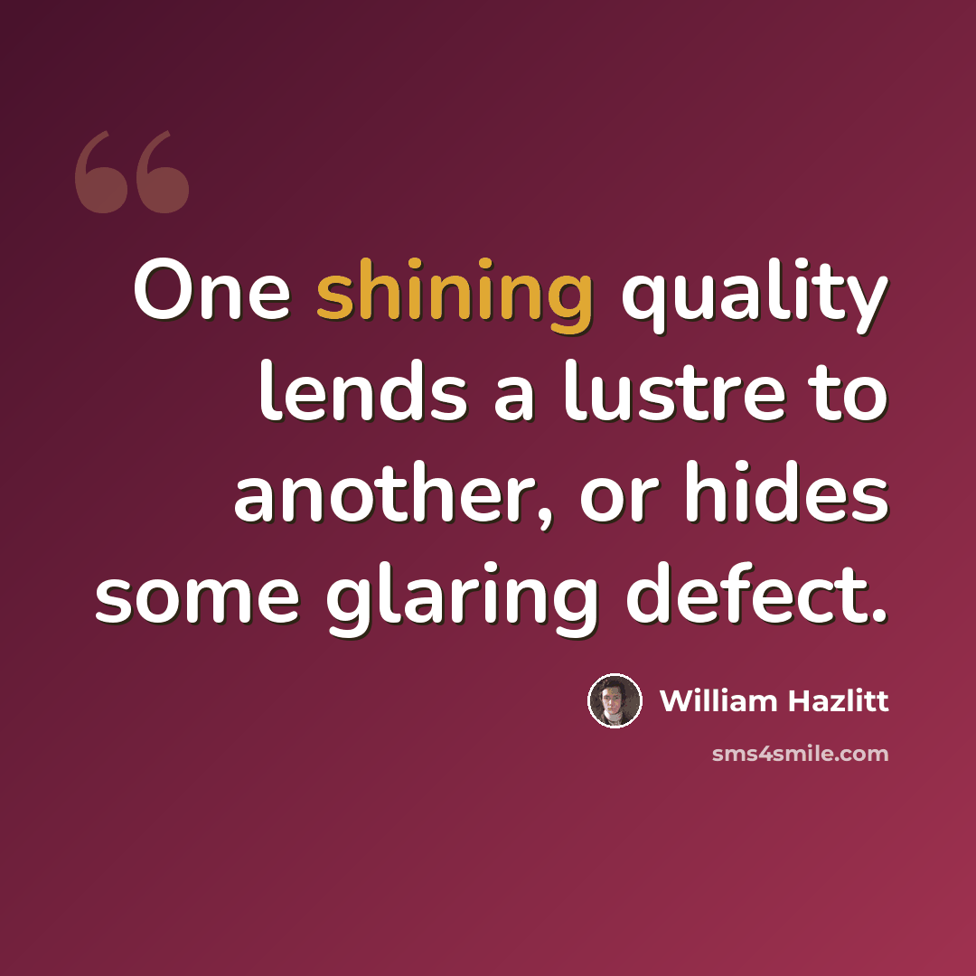 “One shining quality lends a lustre to another, or hides some glaring defect.” quote by William Hazlitt