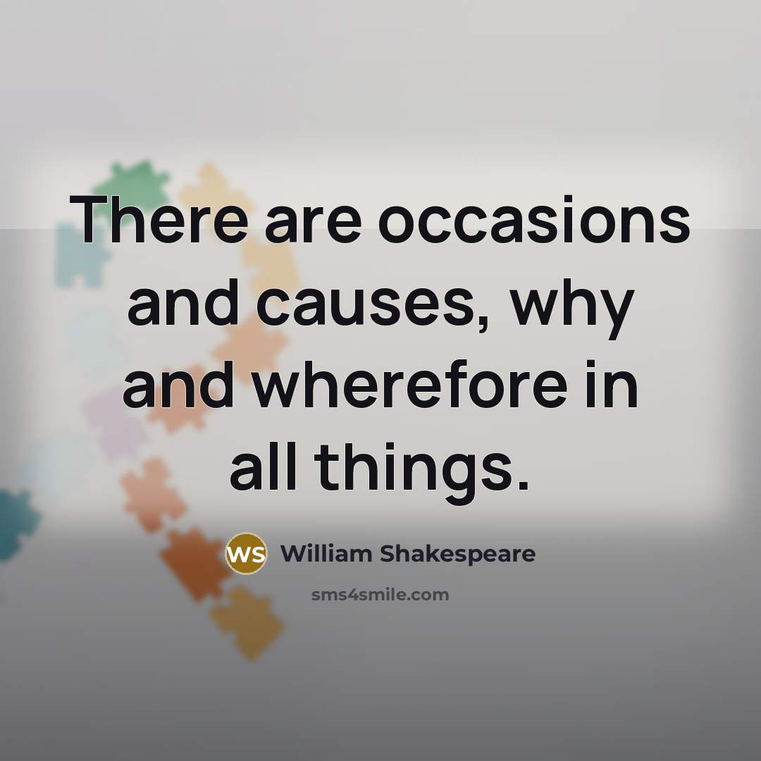 “There are occasions and causes, why and wherefore in all things.” quote by William Shakespeare
