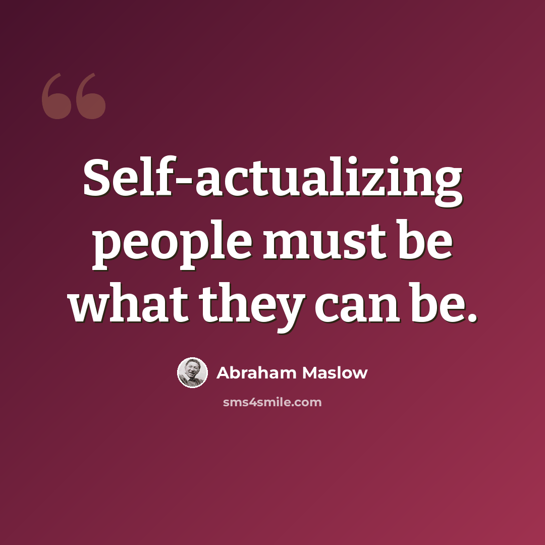 “Self-actualizing people must be what they can be.” quote by Abraham Maslow