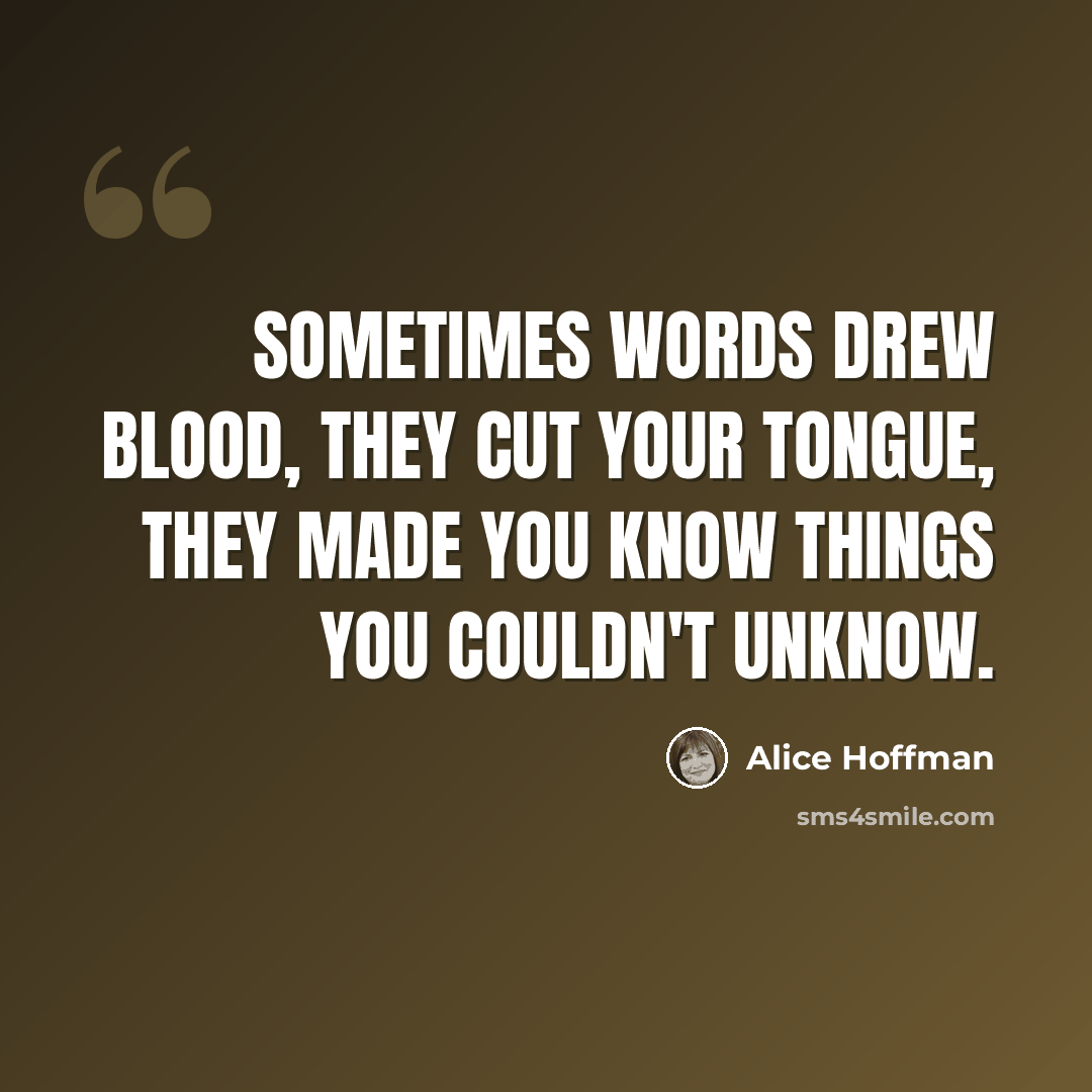 “Sometimes words drew blood, they cut your tongue, they made you know things you couldn't unknow.” quote by Alice Hoffman