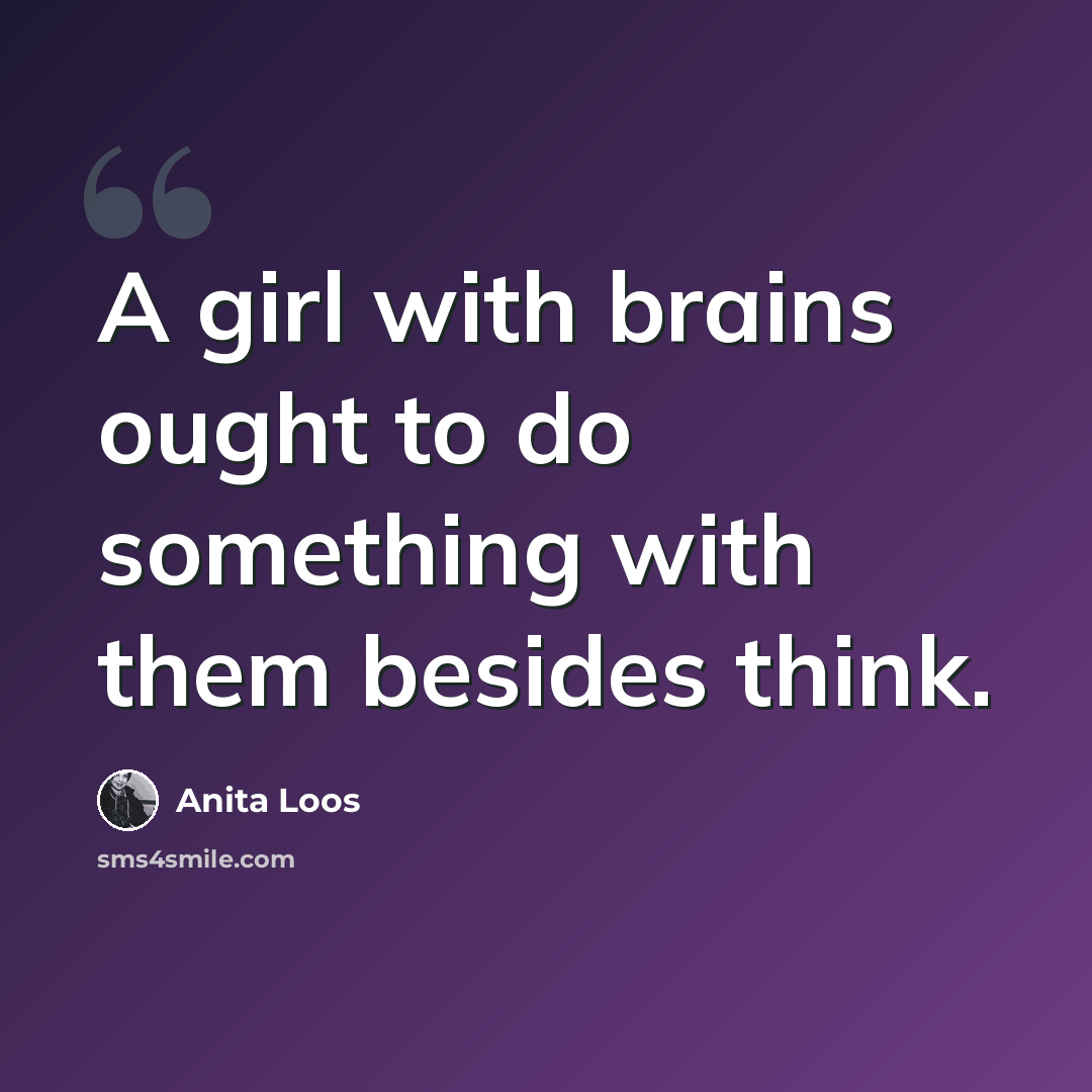 “A girl with brains ought to do something with them besides think.” quote by Anita Loos
