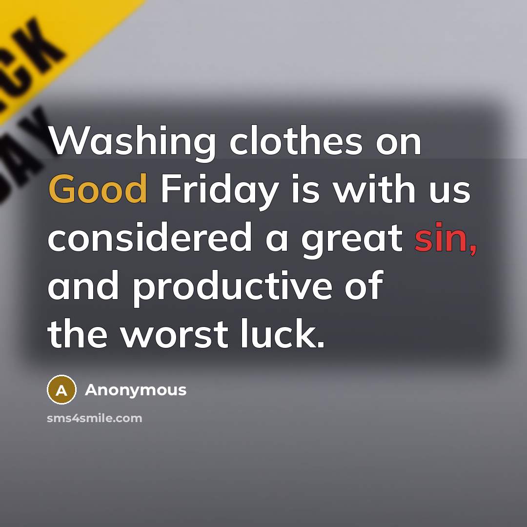 “Washing clothes on Good Friday is with us considered a great sin, and productive of the worst luck.” quote by Anonymous