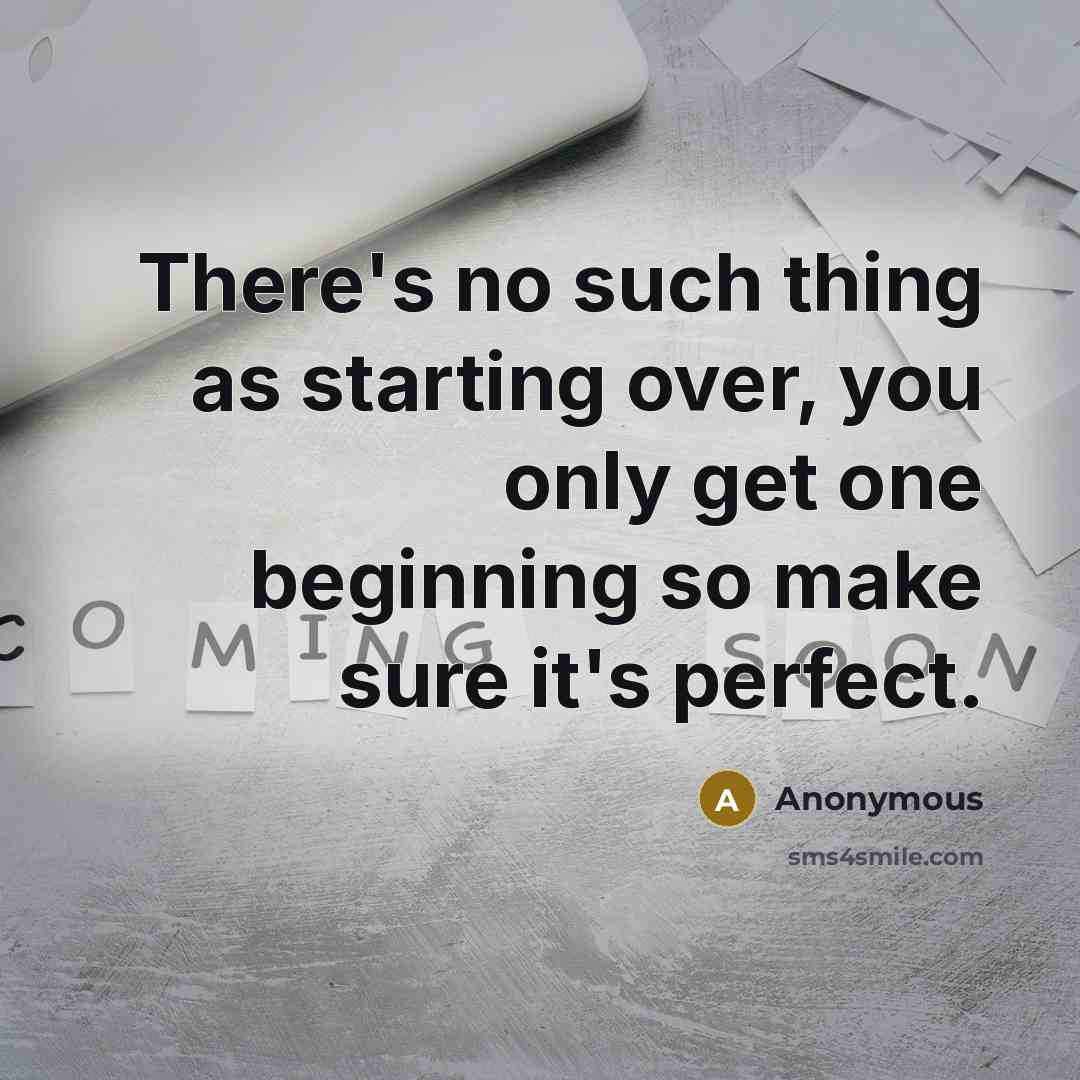“There's no such thing as starting over, you only get one beginning so make sure it's perfect.” quote by Anonymous