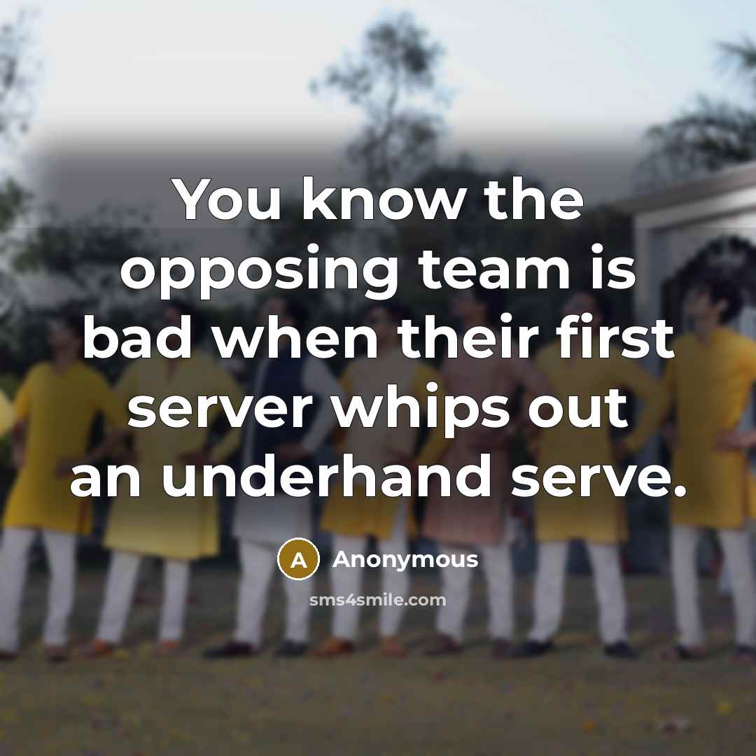 “You know the opposing team is bad when their first server whips out an underhand serve.” quote by Anonymous