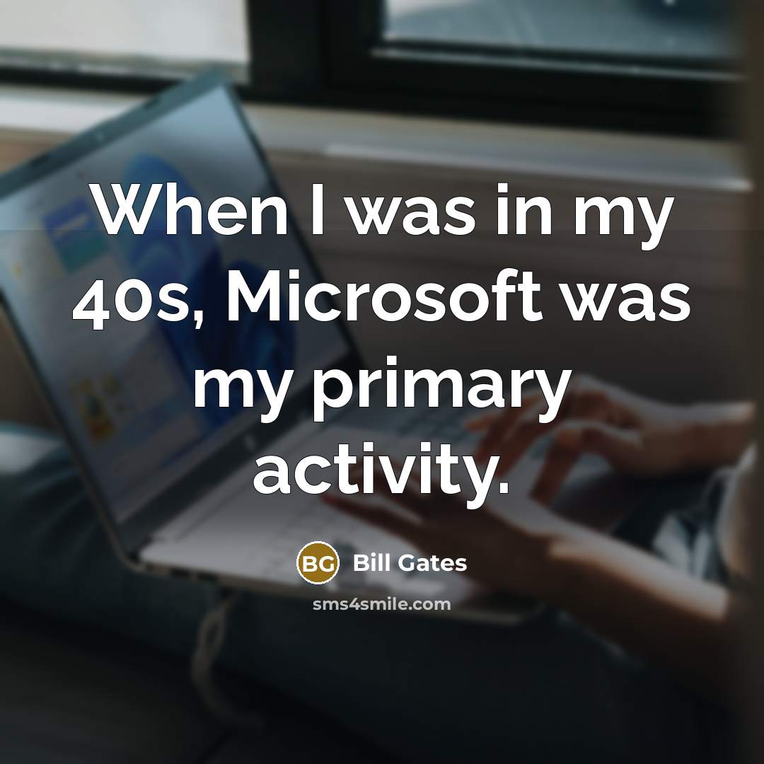 “When I was in my 40s, Microsoft was my primary activity.” quote by Bill Gates