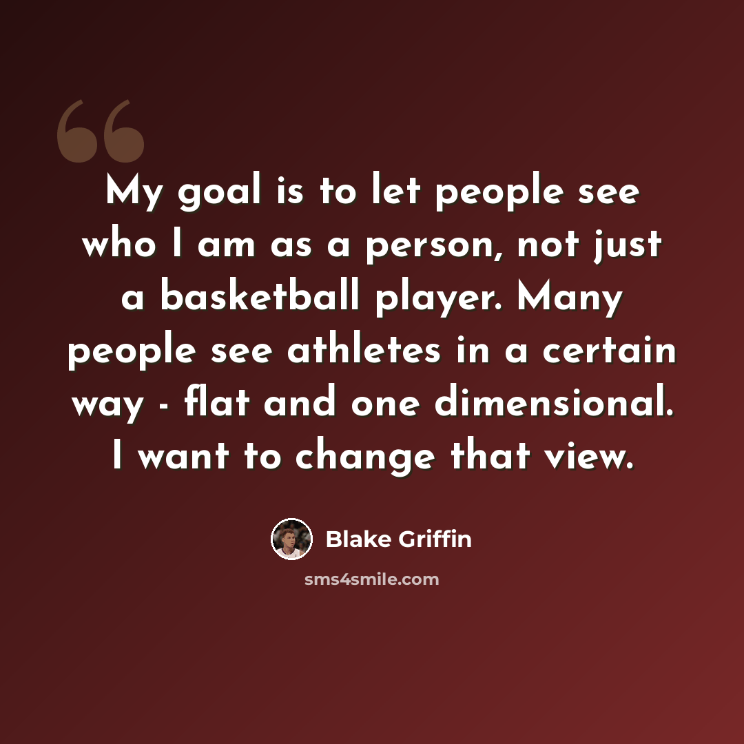 “My goal is to let people see who I am as a person, not just a basketball player. Many people see athletes in a certain way - flat and one dimensional. I want to change that view.” quote by Blake Griffin