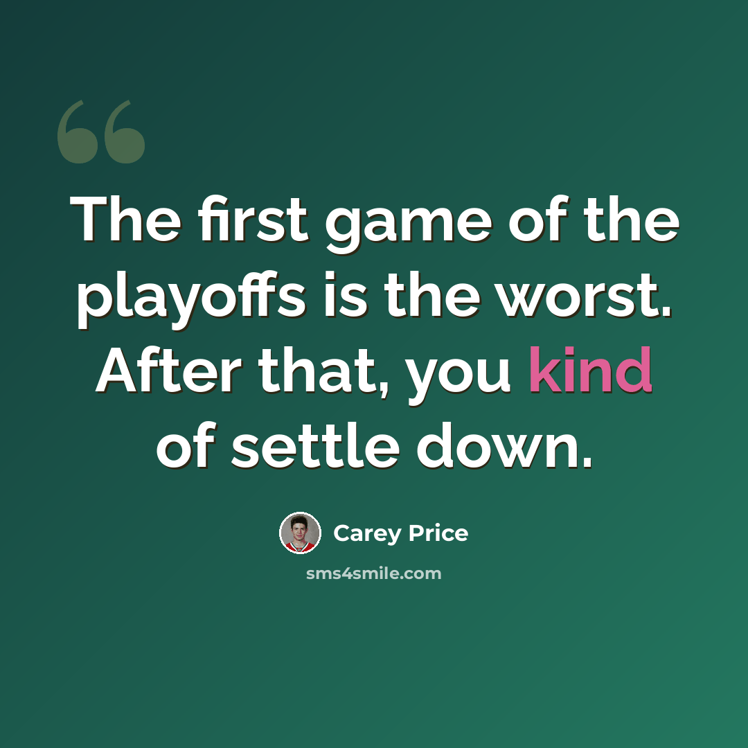 “The first game of the playoffs is the worst. After that, you kind of settle down.” quote by Carey Price