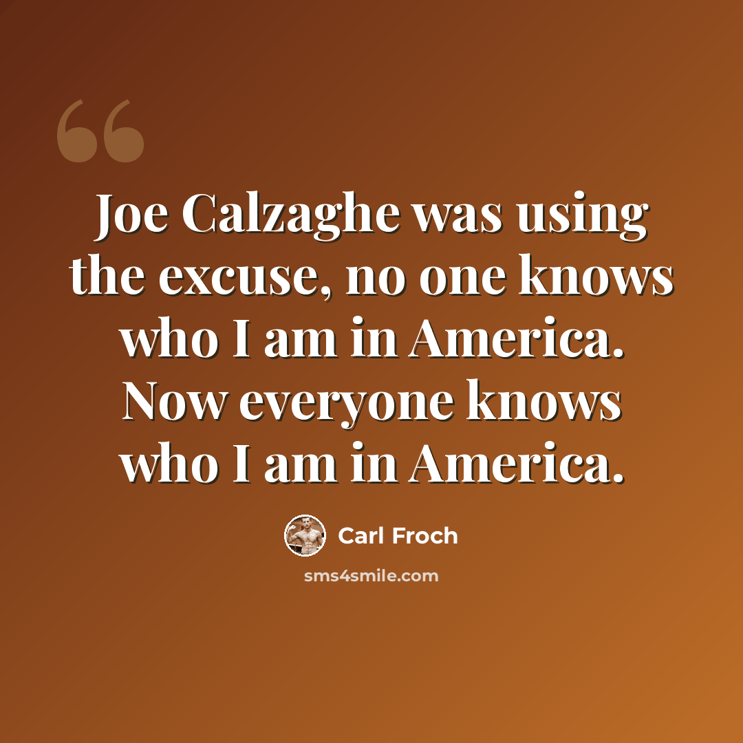 “Joe Calzaghe was using the excuse, no one knows who I am in America. Now everyone knows who I am in America.” quote by Carl Froch