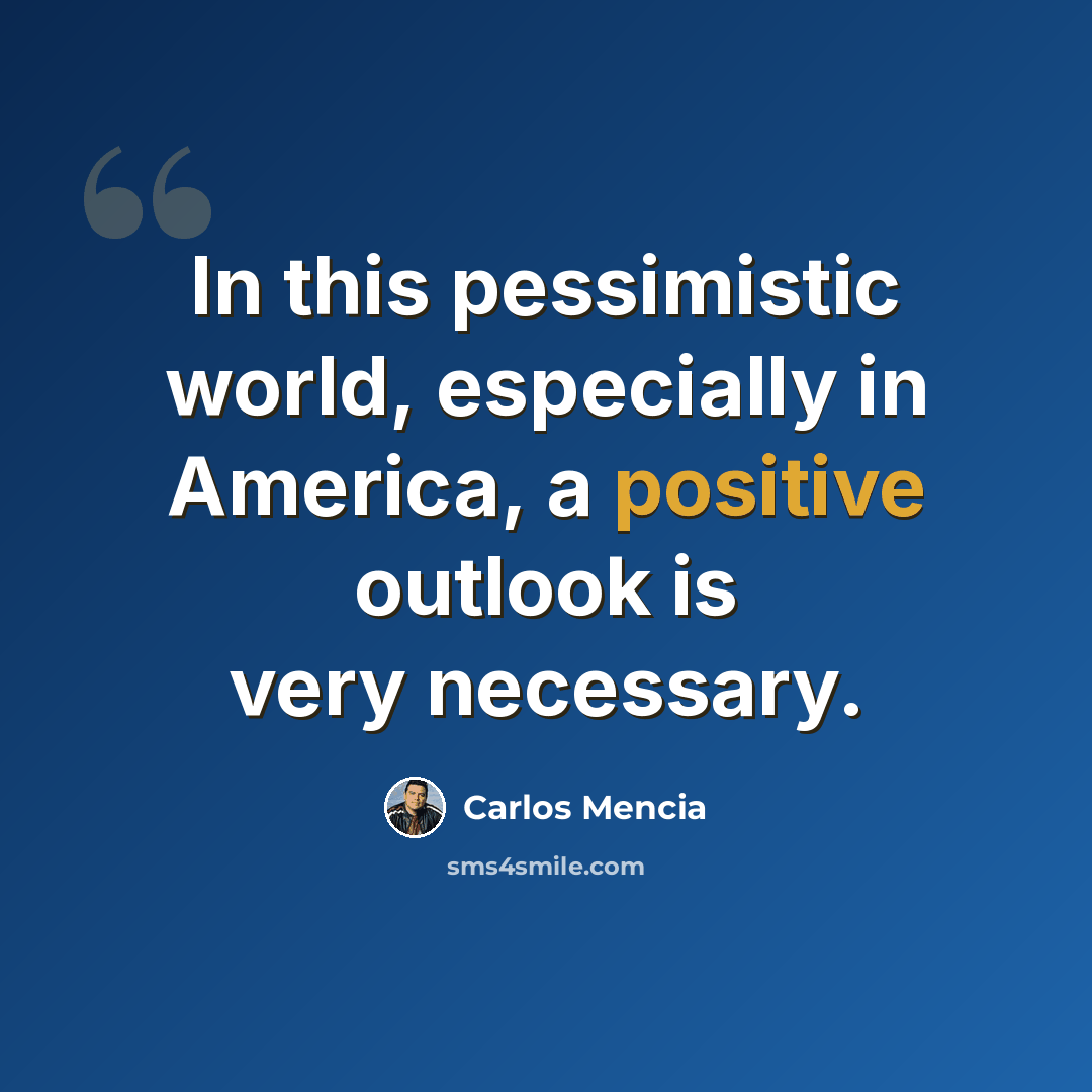 “In this pessimistic world, especially in America, a positive outlook is very necessary.” quote by Carlos Mencia