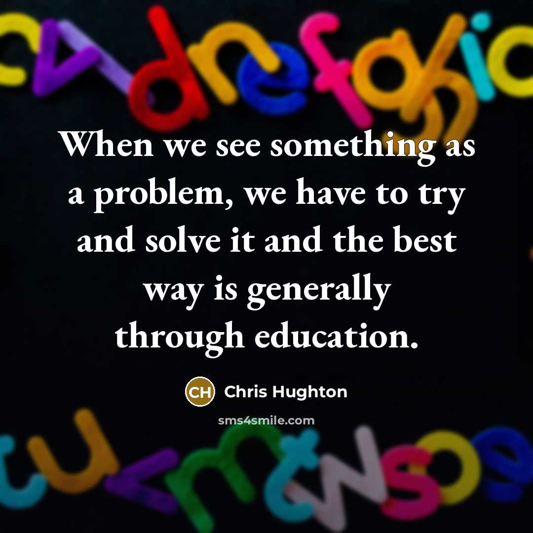 “When we see something as a problem, we have to try and solve it and the best way is generally through education.” quote by Chris Hughton