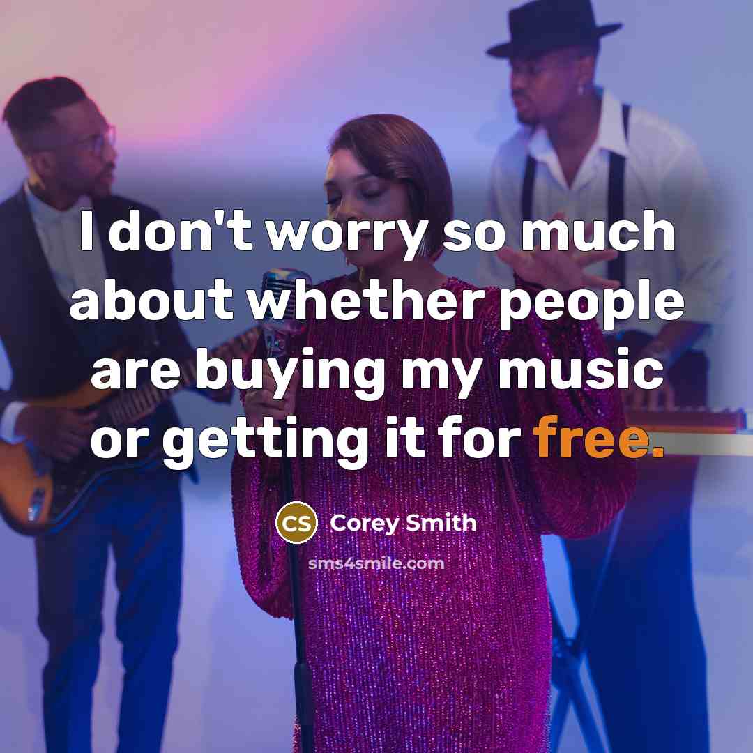 “I don't worry so much about whether people are buying my music or getting it for free.” quote by Corey Smith