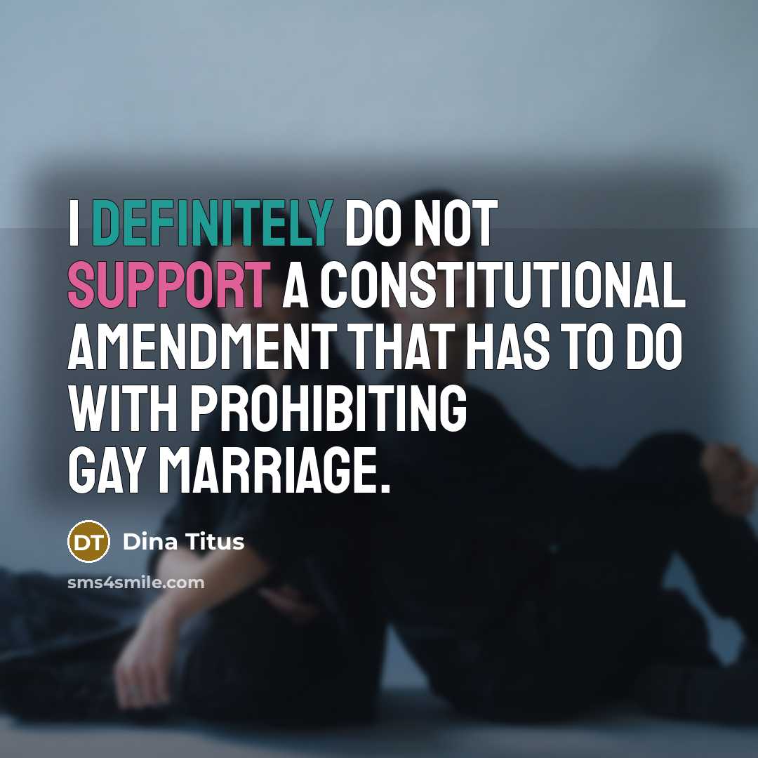 “I definitely do not support a constitutional amendment that has to do with prohibiting gay marriage.” quote by Dina Titus