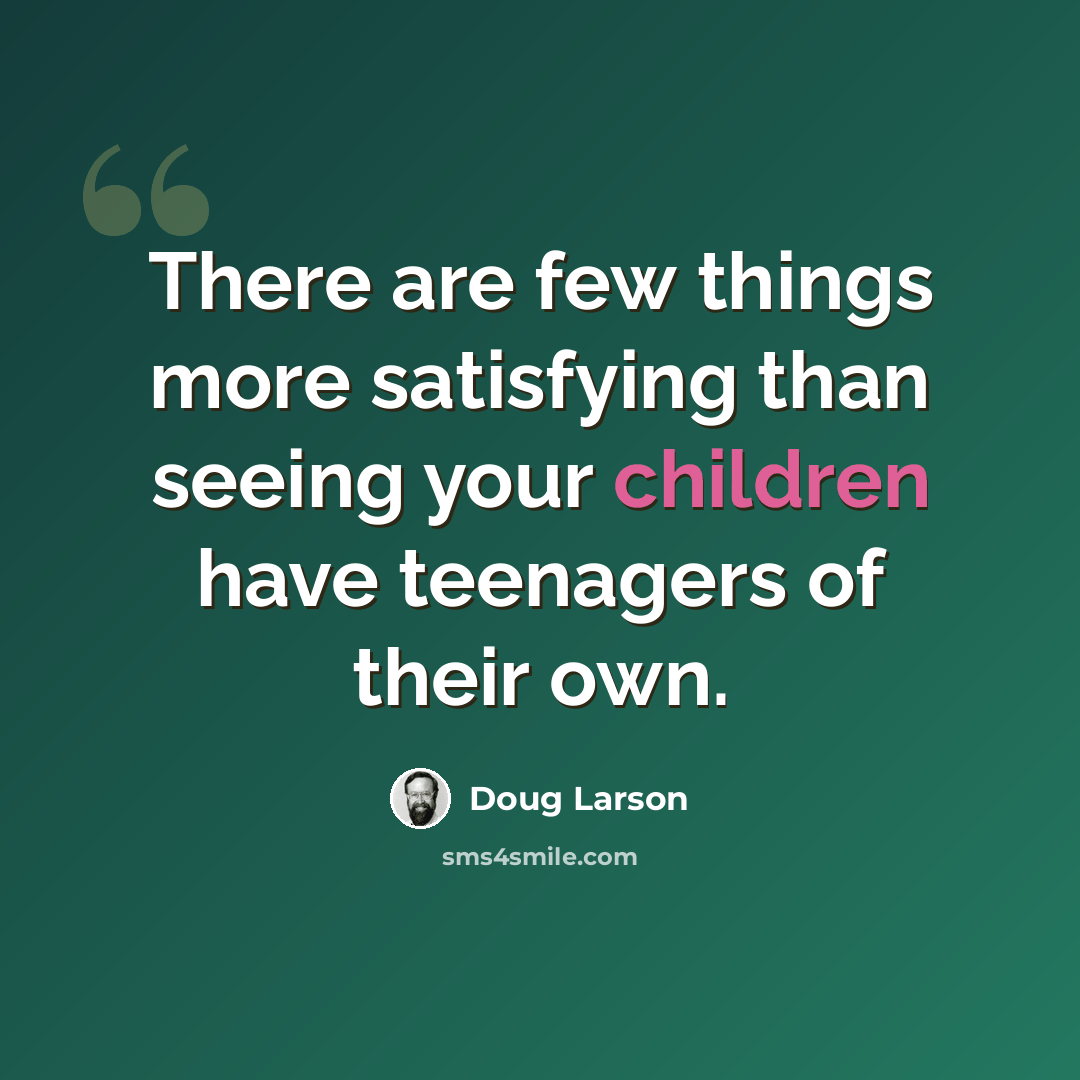 “There are few things more satisfying than seeing your children have teenagers of their own.” quote by Doug Larson