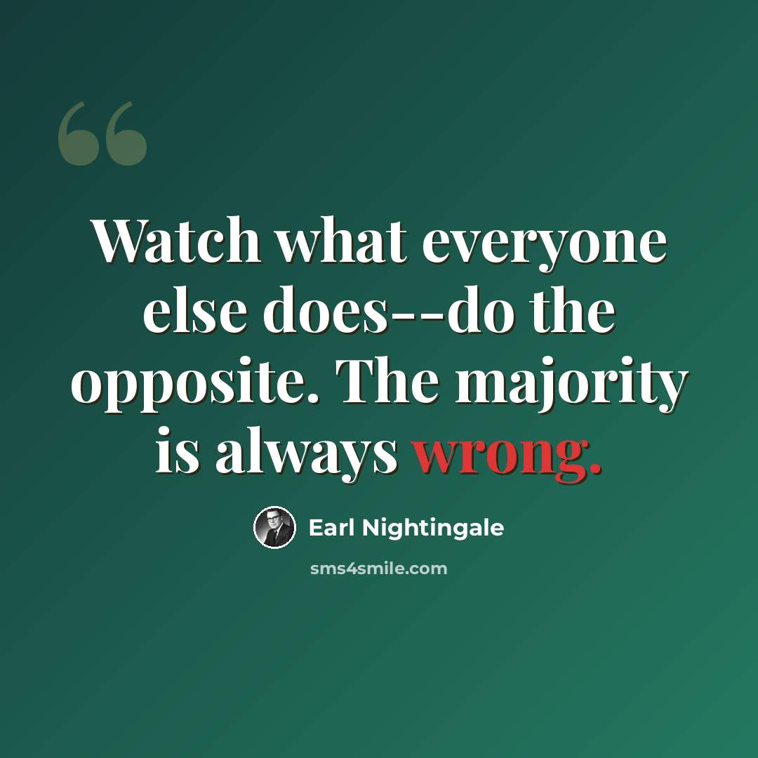 “Watch what everyone else does--do the opposite. The majority is always wrong.” quote by Earl Nightingale