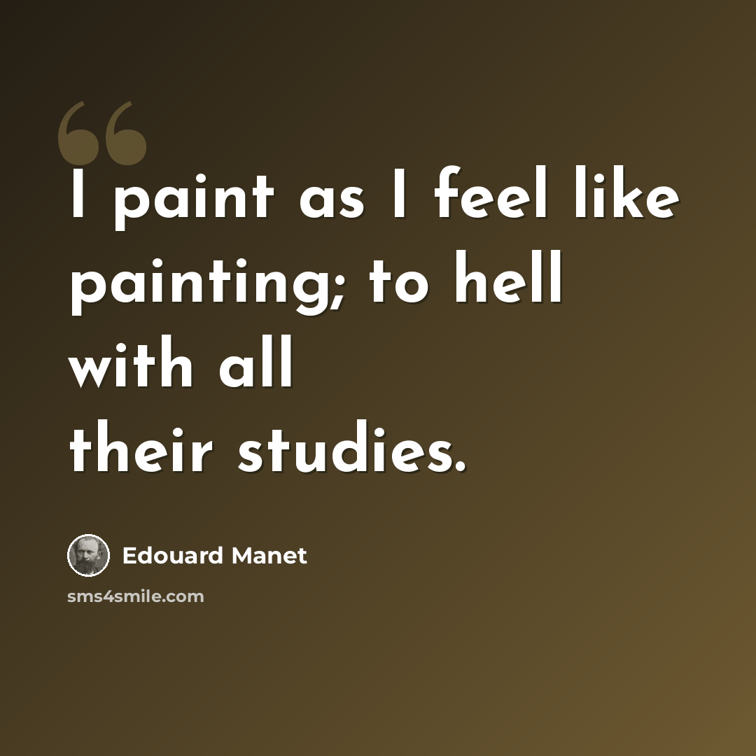 “I paint as I feel like painting; to hell with all their studies.” quote by Edouard Manet