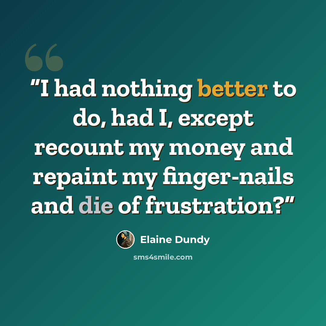“I had nothing better to do, had I, except recount my money and repaint my finger-nails and die of frustration?” quote by Elaine Dundy