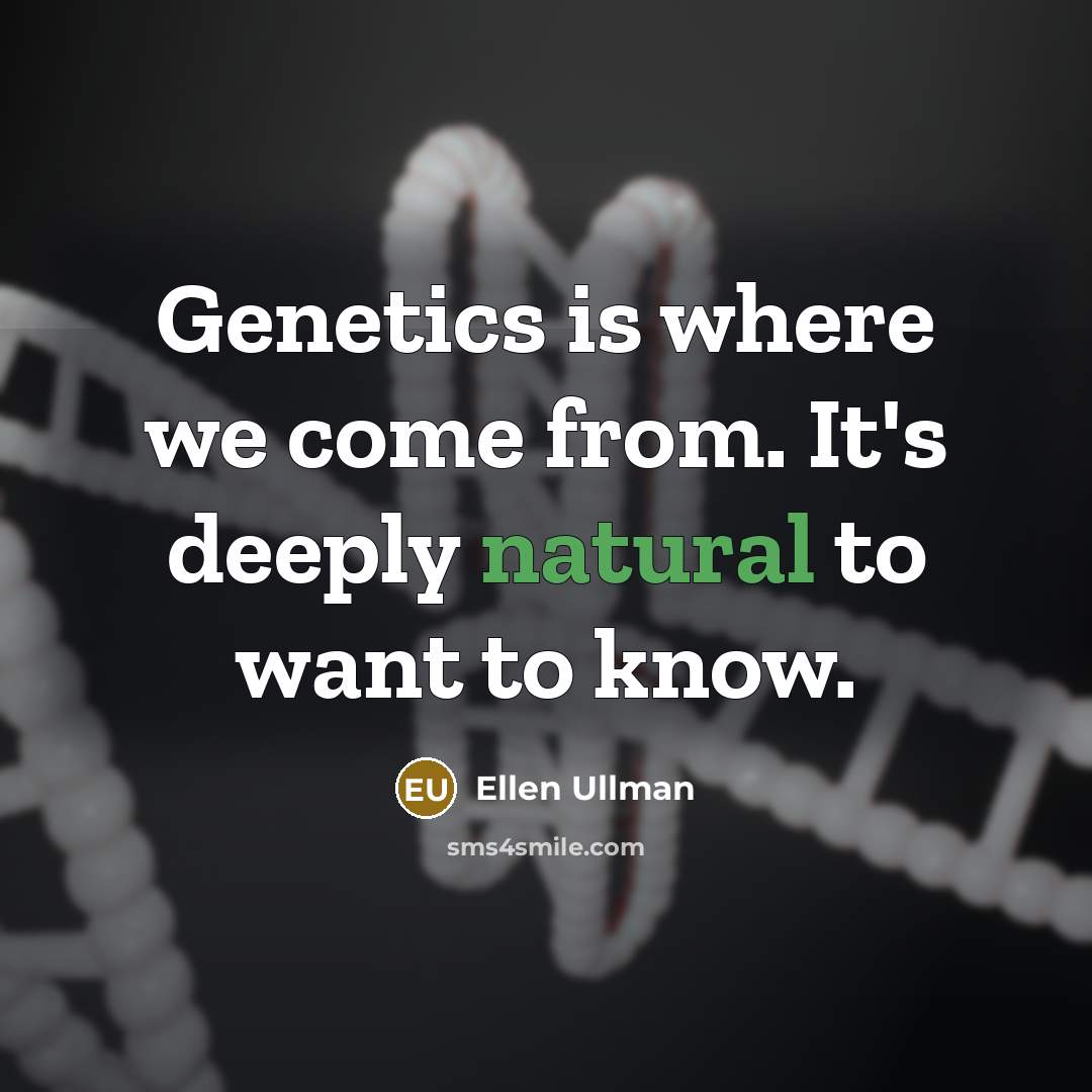 “Genetics is where we come from. It's deeply natural to want to know.” quote by Ellen Ullman
