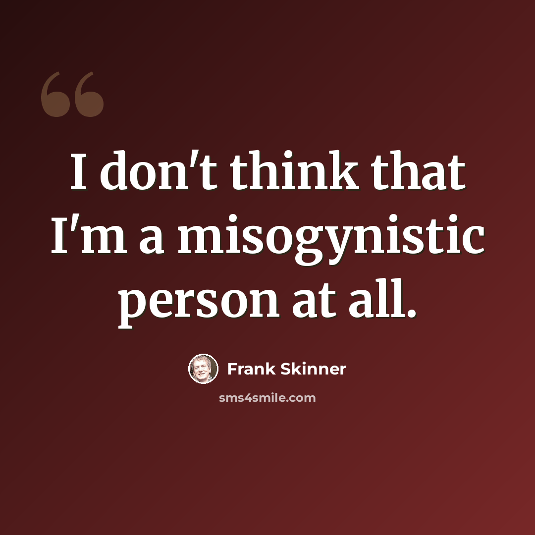 “I don't think that I'm a misogynistic person at all.” quote by Frank Skinner