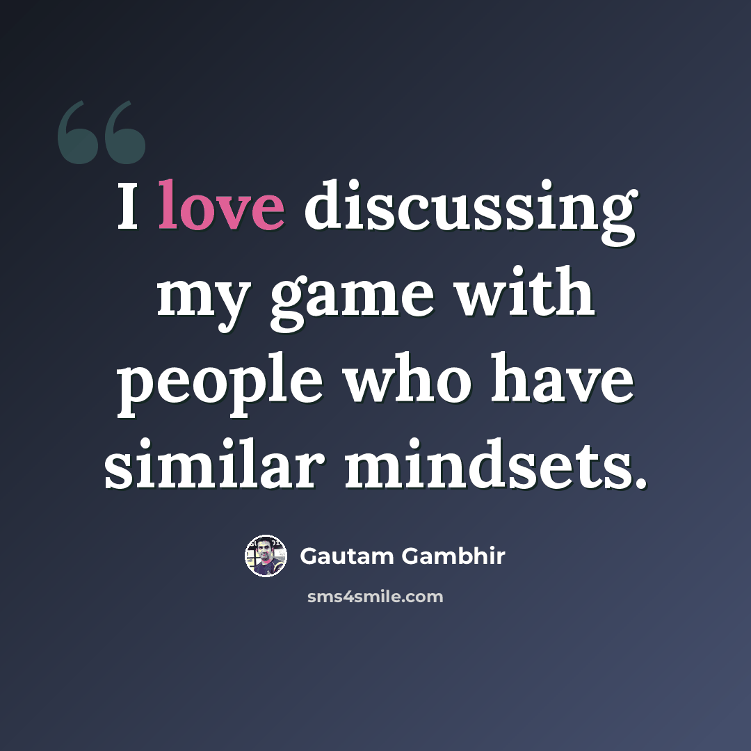 “I love discussing my game with people who have similar mindsets.” quote by Gautam Gambhir