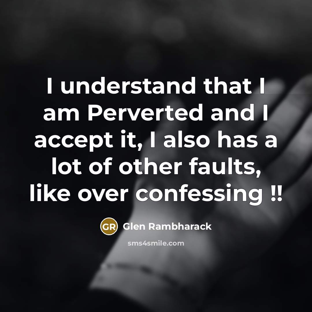“I understand that I am Perverted and I accept it, I also has a lot of other faults, like over confessing !!” quote by Glen Rambharack