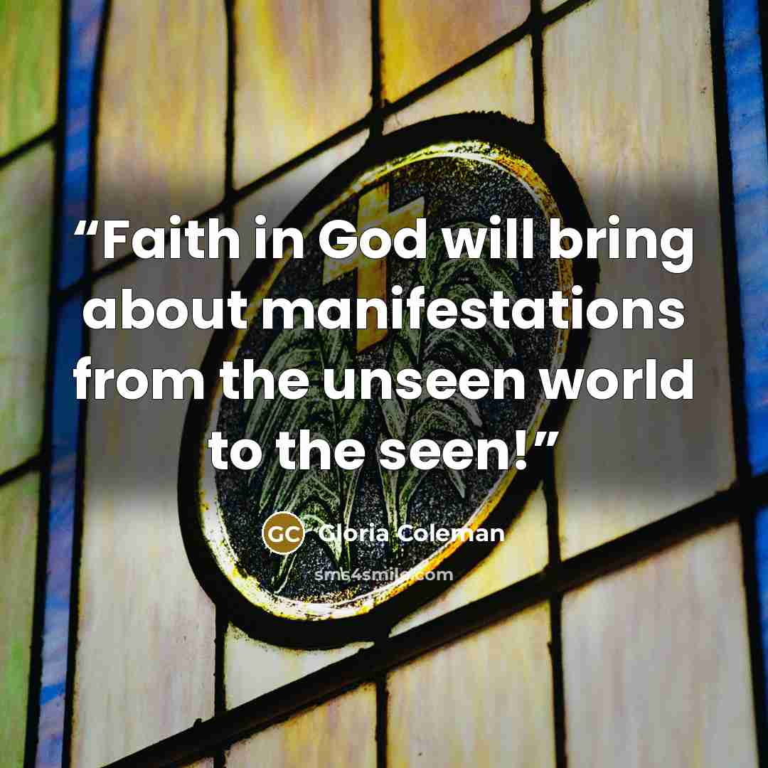 “Faith in God will bring about manifestations from the unseen world to the seen!” quote by Gloria Coleman