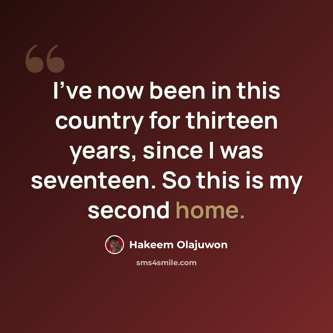 “I've now been in this country for thirteen years, since I was seventeen. So this is my second home.” quote by Hakeem Olajuwon