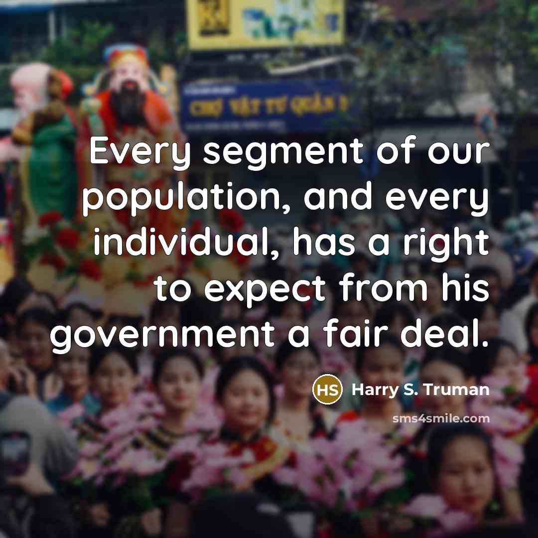 “Every segment of our population, and every individual, has a right to expect from his government a fair deal.” quote by Harry S. Truman